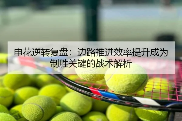 申花逆转复盘：边路推进效率提升成为制胜关键的战术解析