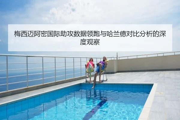 梅西迈阿密国际助攻数据领跑与哈兰德对比分析的深度观察